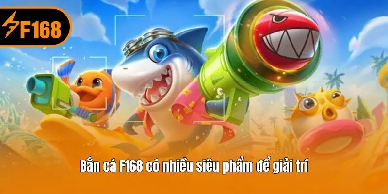 Bắn cá F168 có nhiều siêu phẩm để giải trí