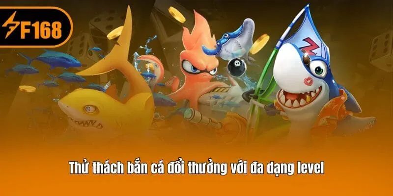 Thử thách bắn cá đổi thưởng với đa dạng level